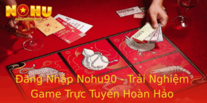 Ang Nhap Nohu90 Trai Nghiem Game Truc Tuyen Hoan Hao