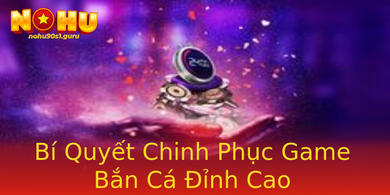 Bí Quyết Chinh Phục Game Bắn Cá Đỉnh Cao Bí Quyết Chinh Phục Game Bắn Cá Đỉnh Cao