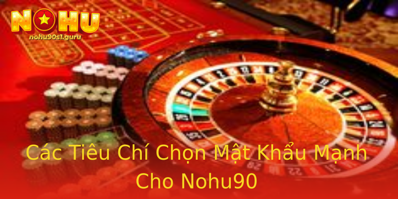 Các Tiêu Chí Chọn Mật Khẩu Mạnh Cho Nohu90 Các Tiêu Chí Chọn Mật Khẩu Mạnh Cho Nohu90