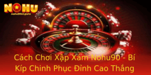 Cach Choi Xap Xam Nohu90 Bi Kip Chinh Phuc Inh Cao Thang Lon