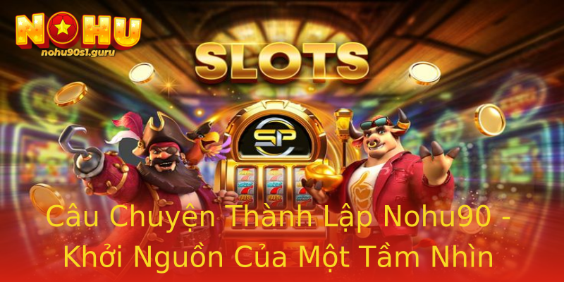 Câu Chuyện Thành Lập Nohu90 - Khởi Nguồn Của Một Tầm Nhìn Câu Chuyện Thành Lập Nohu90 - Khởi Nguồn Của Một Tầm Nhìn
