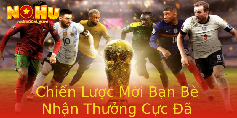 Chiến Lược Mời Bạn Bè Nhận Thưởng Cực Đã Chiến Lược Mời Bạn Bè Nhận Thưởng Cực Đã
