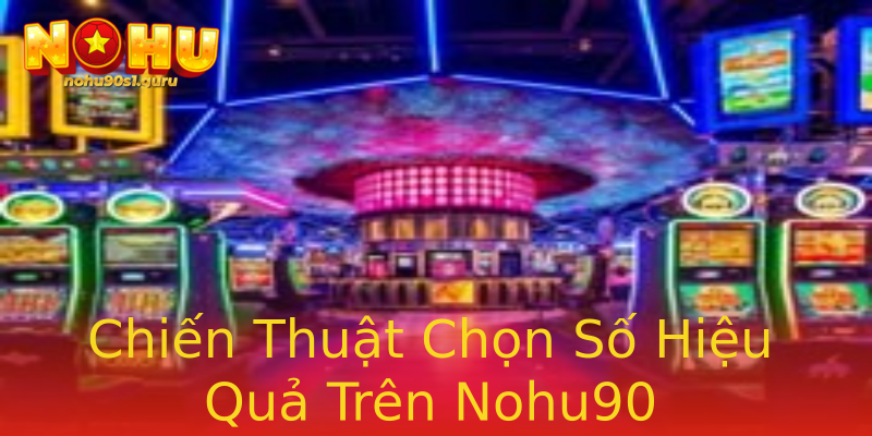 Chiến Thuật Chọn Số Hiệu Quả Trên Nohu90 Chiến Thuật Chọn Số Hiệu Quả Trên Nohu90