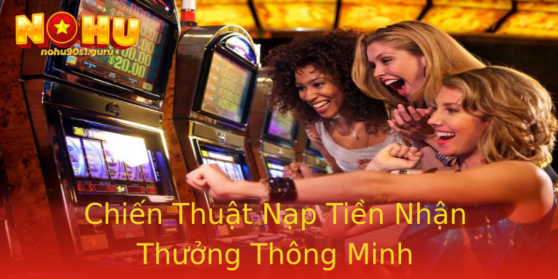 Chiến Thuật Nạp Tiền Nhận Thưởng Thông Minh Chiến Thuật Nạp Tiền Nhận Thưởng Thông Minh