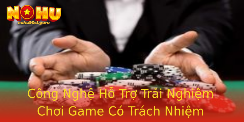 Công Nghệ Hỗ Trợ Trải Nghiệm Chơi Game Có Trách Nhiệm Công Nghệ Hỗ Trợ Trải Nghiệm Chơi Game Có Trách Nhiệm
