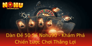Dan E 50 So Nohu90 Kham Pha Chien Luoc Choi Thang Loi