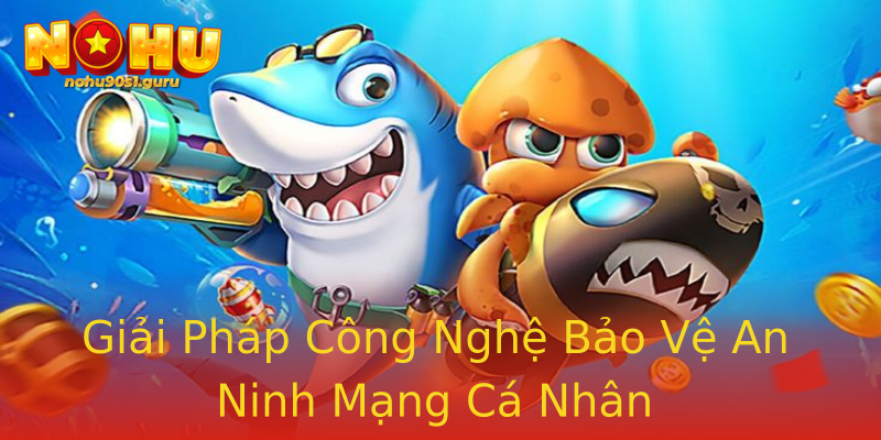Giải Pháp Công Nghệ Bảo Vệ An Ninh Mạng Cá Nhân Giải Pháp Công Nghệ Bảo Vệ An Ninh Mạng Cá Nhân