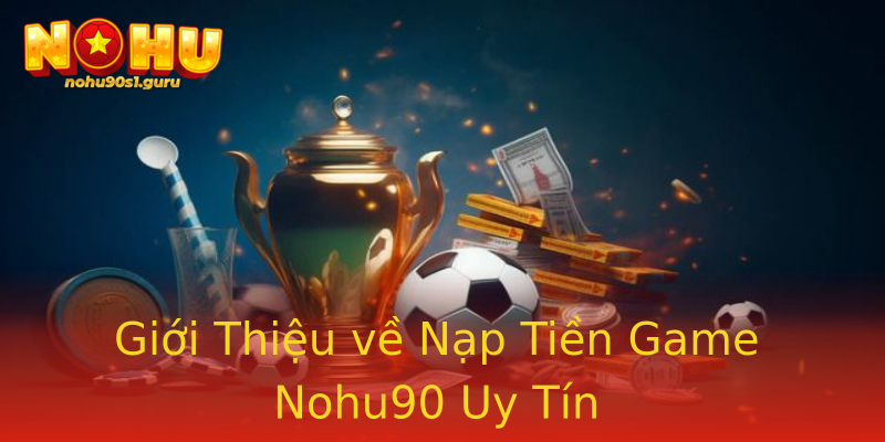 Giới Thiệu về Nạp Tiền Game Nohu90 Uy Tín Giới Thiệu về Nạp Tiền Game Nohu90 Uy Tín
