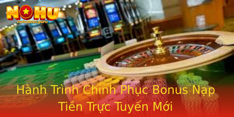 Hành Trình Chinh Phục Bonus Nạp Tiền Trực Tuyến Mới Hành Trình Chinh Phục Bonus Nạp Tiền Trực Tuyến Mới