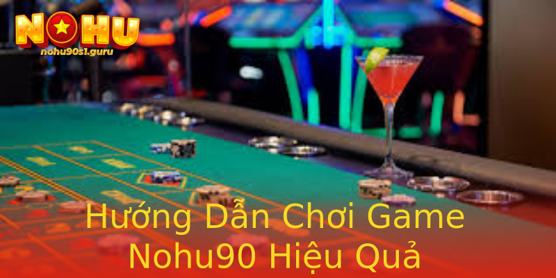Hướng Dẫn Chơi Game Nohu90 Hiệu Quả Hướng Dẫn Chơi Game Nohu90 Hiệu Quả