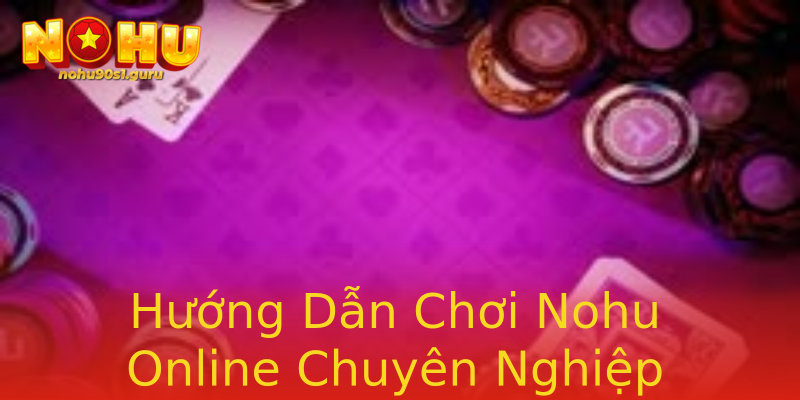 Hướng Dẫn Chơi Nohu Online Chuyên Nghiệp Hướng Dẫn Chơi Nohu Online Chuyên Nghiệp