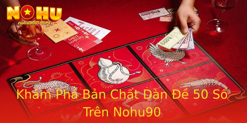 Khám Phá Bản Chất Dàn Đề 50 Số Trên Nohu90 Khám Phá Bản Chất Dàn Đề 50 Số Trên Nohu90