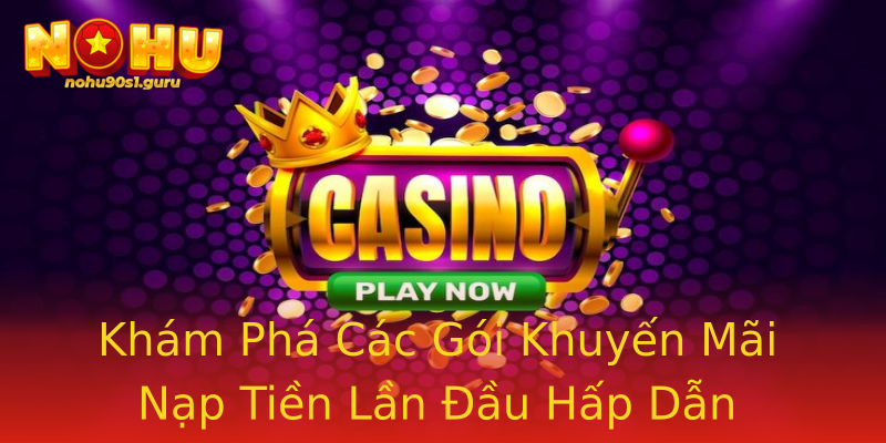 Khám Phá Các Gói Khuyến Mãi Nạp Tiền Lần Đầu Hấp Dẫn Khám Phá Các Gói Khuyến Mãi Nạp Tiền Lần Đầu Hấp Dẫn