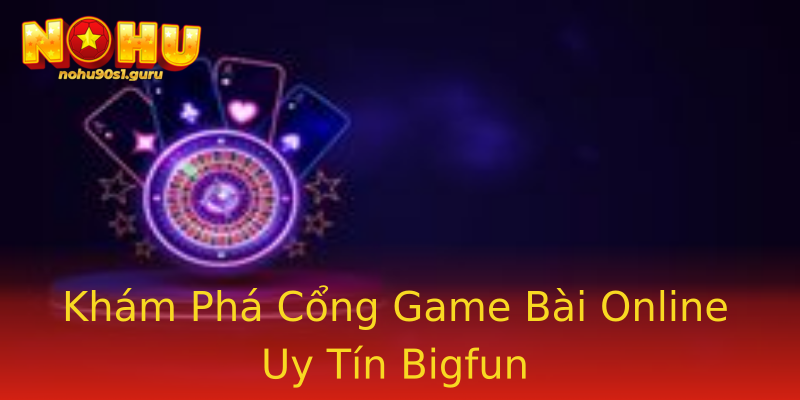 Khám Phá Cổng Game Bài Online Uy Tín Bigfun Khám Phá Cổng Game Bài Online Uy Tín Bigfun