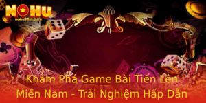Kham Pha Game Bai Tien Len Mien Nam Trai Nghiem Hap Dan Tai Nohu90