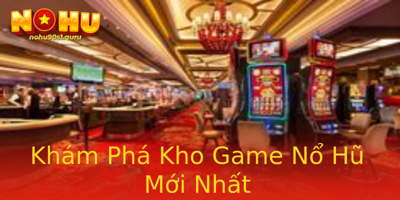 Khám Phá Kho Game Nổ Hũ Mới Nhất Khám Phá Kho Game Nổ Hũ Mới Nhất