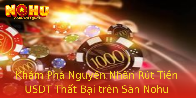 Khám Phá Nguyên Nhân Rút Tiền USDT Thất Bại trên Sàn Nohu Khám Phá Nguyên Nhân Rút Tiền USDT Thất Bại trên Sàn Nohu