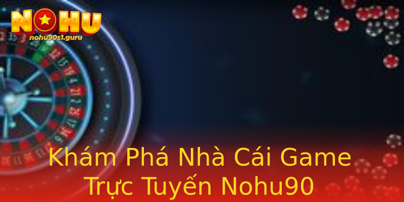 Khám Phá Nhà Cái Game Trực Tuyến Nohu90 Khám Phá Nhà Cái Game Trực Tuyến Nohu90