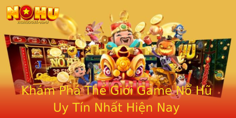 Khám Phá Thế Giới Game Nổ Hũ Uy Tín Nhất Hiện Nay Khám Phá Thế Giới Game Nổ Hũ Uy Tín Nhất Hiện Nay