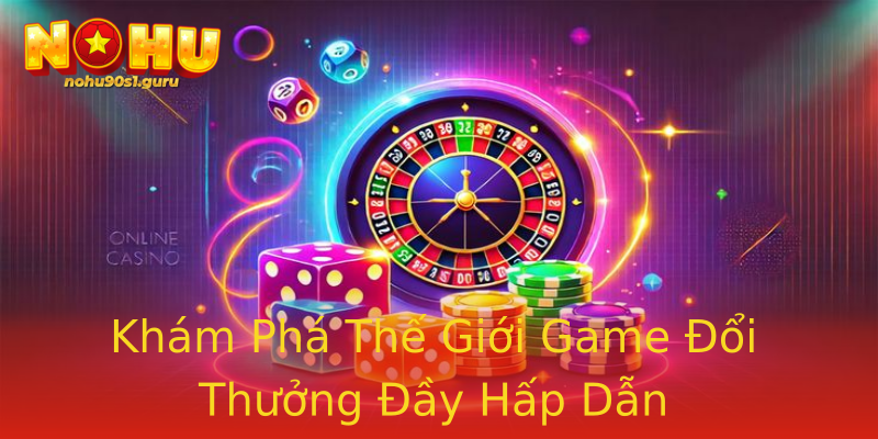 Khám Phá Thế Giới Game Đổi Thưởng Đầy Hấp Dẫn Khám Phá Thế Giới Game Đổi Thưởng Đầy Hấp Dẫn