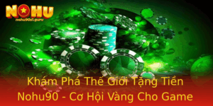 Kham Pha The Gioi Tang Tien Nohu90 Co Hoi Vang Cho Game Thu