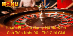 Kham Pha Top Game No Hu Inh Cao Tren Nohu90 The Gioi Giai Tri Ay Hap Dan