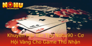 Khuyen Mai Tan Thu Nohu90 Co Hoi Vang Cho Game Thu Nhan Thuong Khung