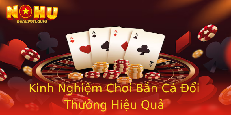 Kinh Nghiệm Chơi Bắn Cá Đổi Thưởng Hiệu Quả Kinh Nghiệm Chơi Bắn Cá Đổi Thưởng Hiệu Quả