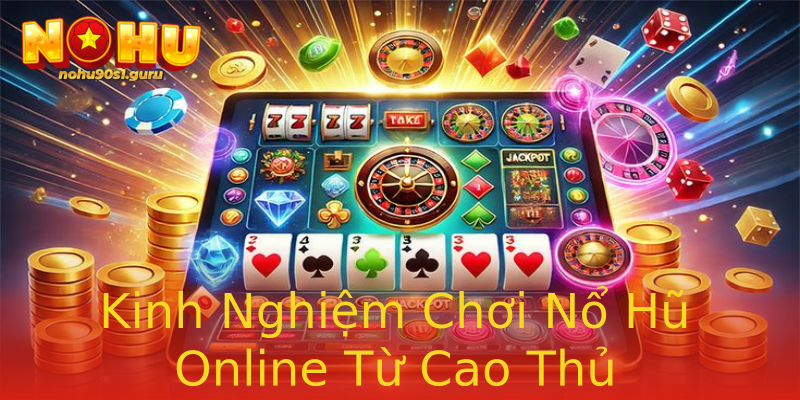 Kinh Nghiệm Chơi Nổ Hũ Online Từ Cao Thủ Kinh Nghiệm Chơi Nổ Hũ Online Từ Cao Thủ