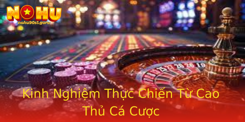 Kinh Nghiệm Thực Chiến Từ Cao Thủ Cá Cược Kinh Nghiệm Thực Chiến Từ Cao Thủ Cá Cược