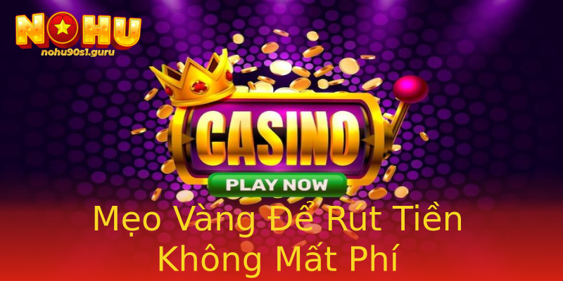 Mẹo Vàng Để Rút Tiền Không Mất Phí Mẹo Vàng Để Rút Tiền Không Mất Phí