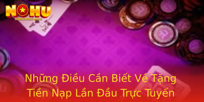 Những Điều Cần Biết Về Tặng Tiền Nạp Lần Đầu Trực Tuyến Những Điều Cần Biết Về Tặng Tiền Nạp Lần Đầu Trực Tuyến
