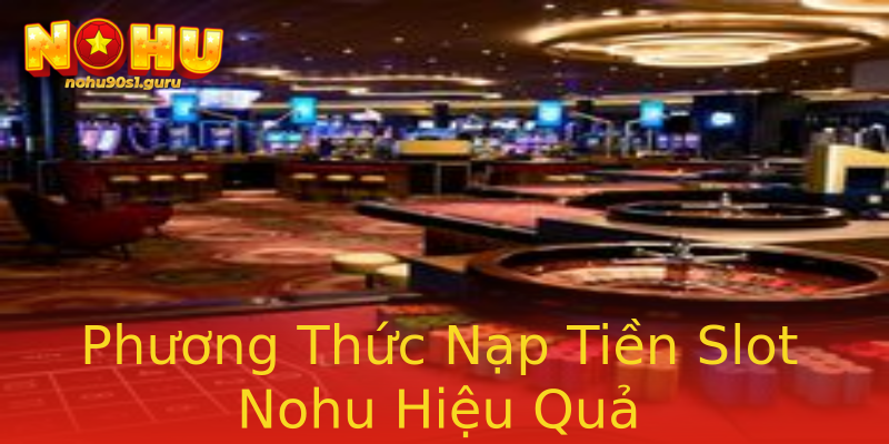 Phương Thức Nạp Tiền Slot Nohu Hiệu Quả Phương Thức Nạp Tiền Slot Nohu Hiệu Quả