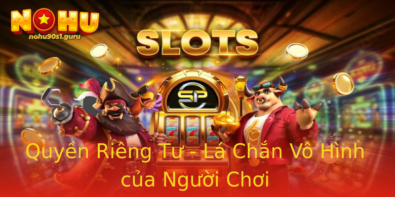 Quyền Riêng Tư - Lá Chắn Vô Hình của Người Chơi Quyền Riêng Tư - Lá Chắn Vô Hình của Người Chơi