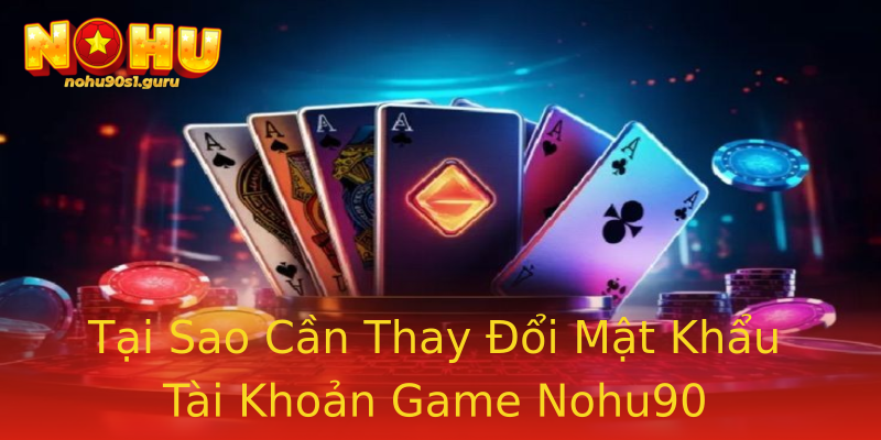 Tại Sao Cần Thay Đổi Mật Khẩu Tài Khoản Game Nohu90 Tại Sao Cần Thay Đổi Mật Khẩu Tài Khoản Game Nohu90