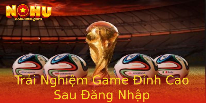 Trải Nghiệm Game Đỉnh Cao Sau Đăng Nhập Trải Nghiệm Game Đỉnh Cao Sau Đăng Nhập