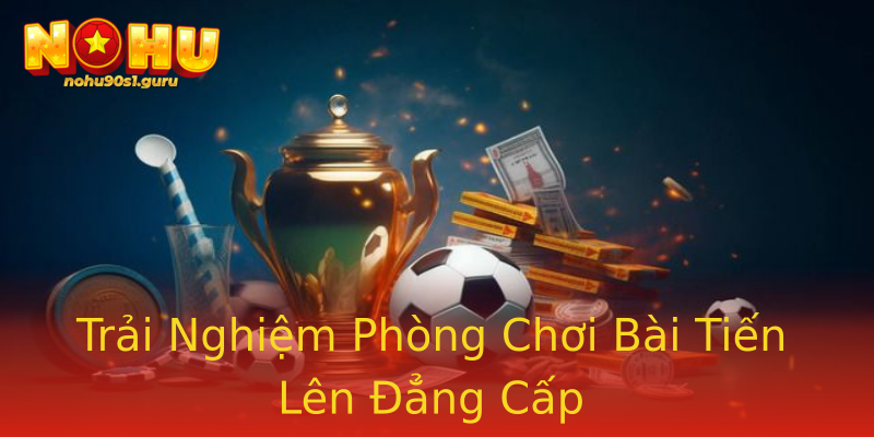 Trải Nghiệm Phòng Chơi Bài Tiến Lên Đẳng Cấp Trải Nghiệm Phòng Chơi Bài Tiến Lên Đẳng Cấp