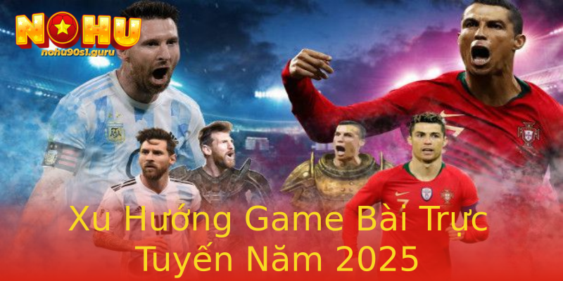 Xu Hướng Game Bài Trực Tuyến Năm 2025 Xu Hướng Game Bài Trực Tuyến Năm 2025